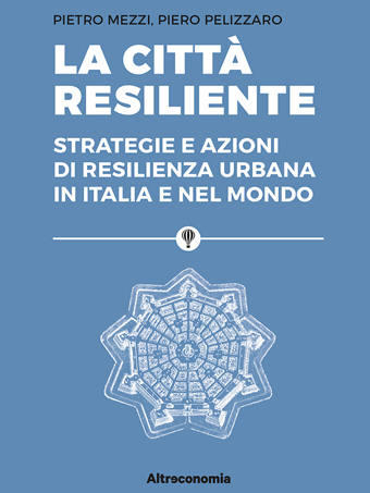 La città resiliente. Strategie e azioni di resilienza urbana in Italia e nel mondo